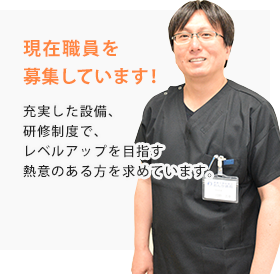 現在職員を募集しています！　充実した設備、研修制度で、レベルアップを目指す熱意のある方を求めています。