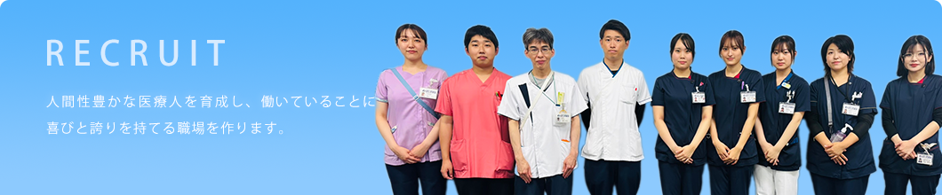 RECRUIT 人間性豊かな医療人を育成し、働いていることに喜びと誇りを持てる職場を作ります。