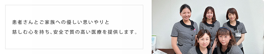 患者さんとご家族への優しい思いやりと慈しむ心を持ち、安全で質の高い医療を提供します。
