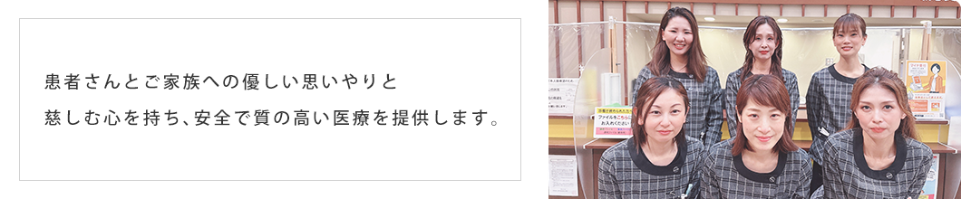 患者さんとご家族への優しい思いやりと慈しむ心を持ち、安全で質の高い医療を提供します。